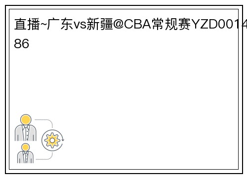 直播~广东vs新疆@CBA常规赛YZD001486